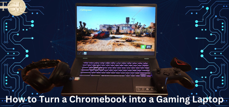 How to turn a Chromebook into a gaming laptop